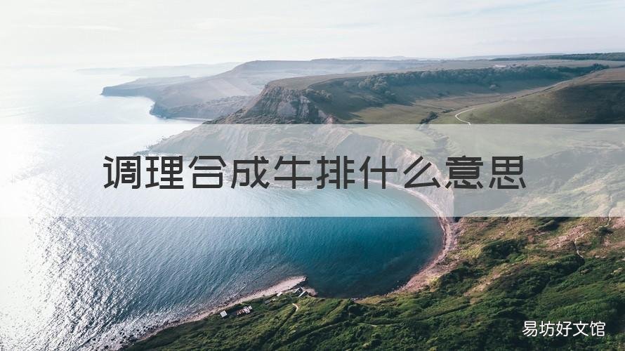 调理合成牛排什么意思 调理牛排和合成牛排有什么区别