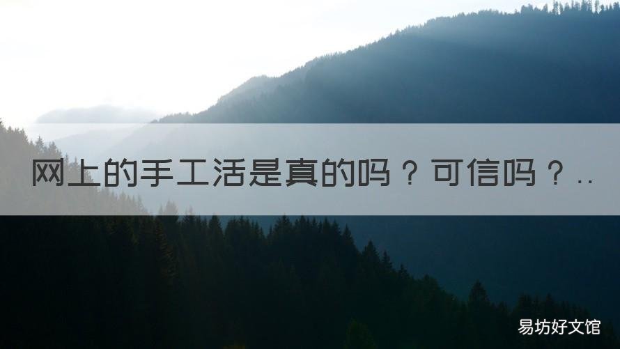 网上的手工活是真的吗可信吗 网上做手工活的是真的吗