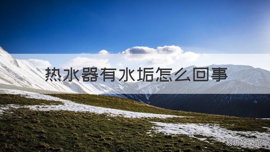 热水器有水垢怎么回事 热水器的水垢