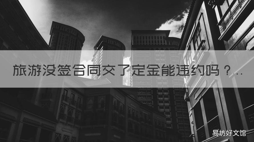 旅游没签合同交了定金能违约吗 旅游交了定金没签合同个人违约
