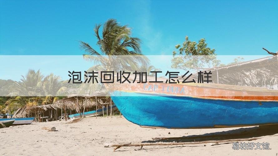 泡沫回收加工怎么样 泡沫回收加工怎么样啊