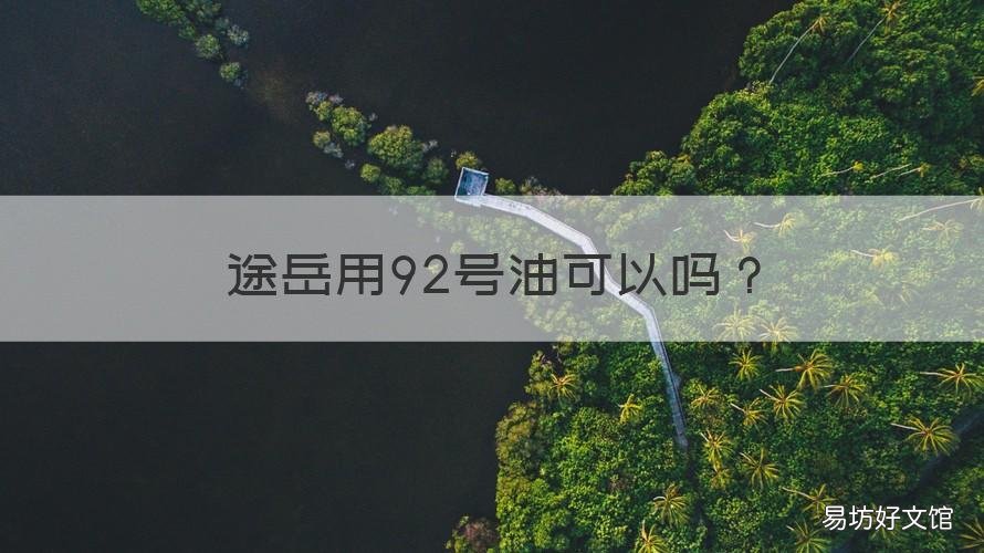 途岳用92号油可以吗 途岳不能加92号汽油吗