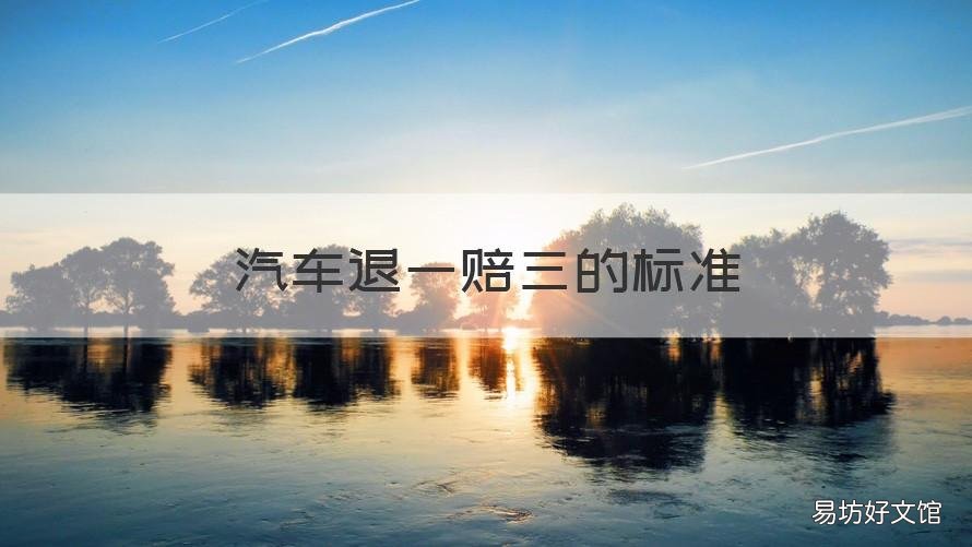 汽车退一赔三的标准 汽车退一赔三适用于什么情况