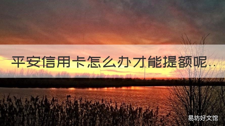 平安信用卡怎么办才能提额呢 平安快速提额