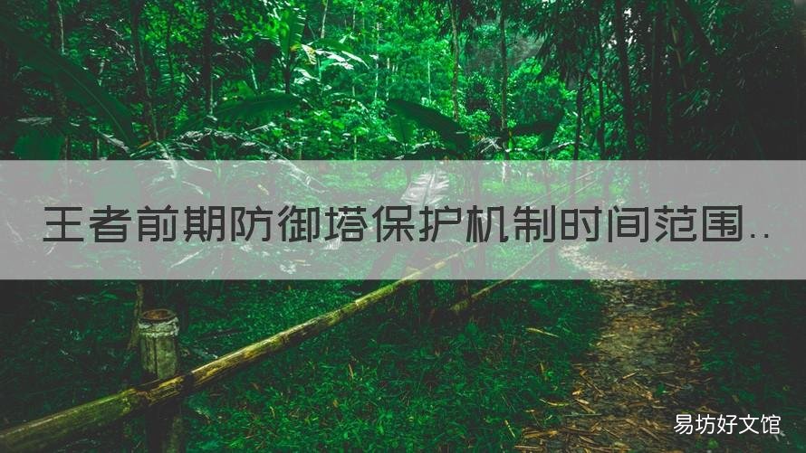 王者前期防御塔保护机制时间范围 王者防御塔保护机制时间范围