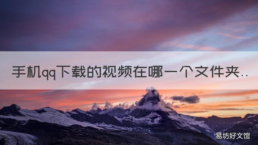 手机qq下载的视频在哪一个文件夹 在qq下载的视频放在哪个文件