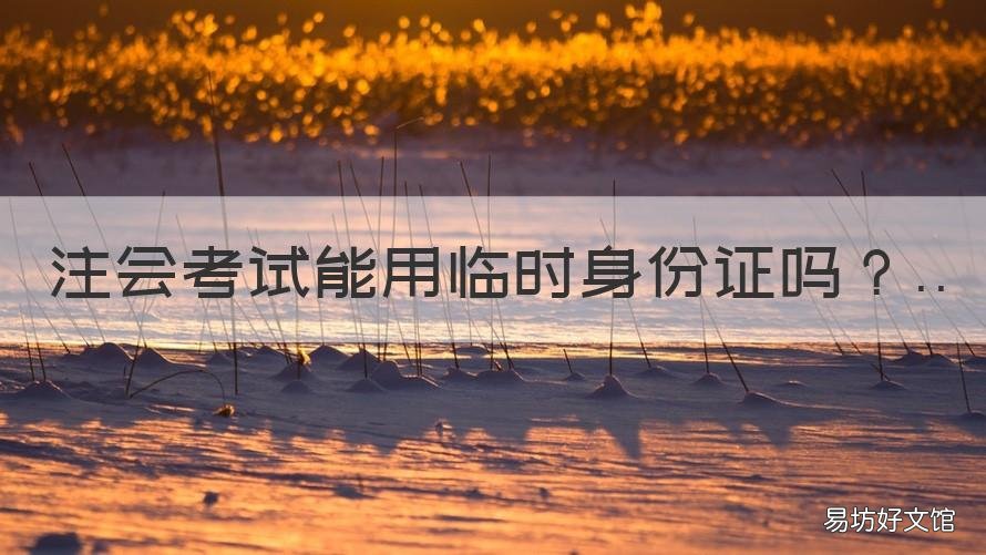 注会考试能用临时身份证吗 临时身份证明可以参加注会考试吗