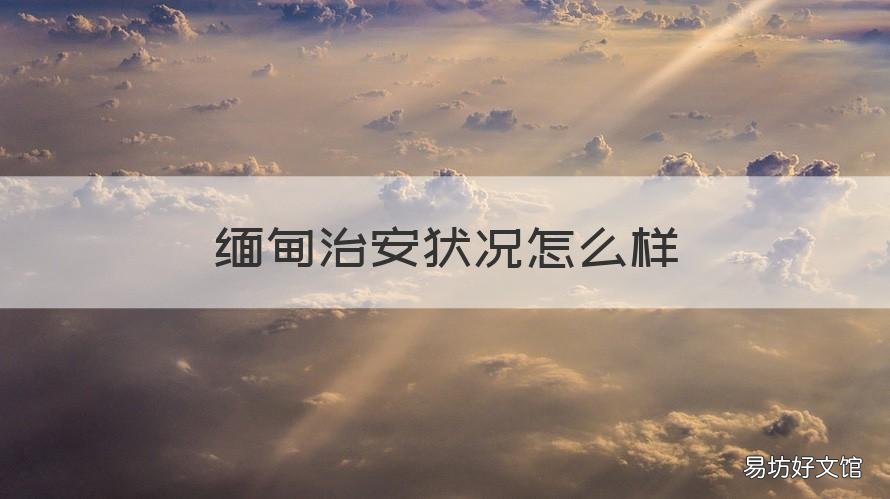 缅甸治安状况怎么样 缅甸治安最好的地方