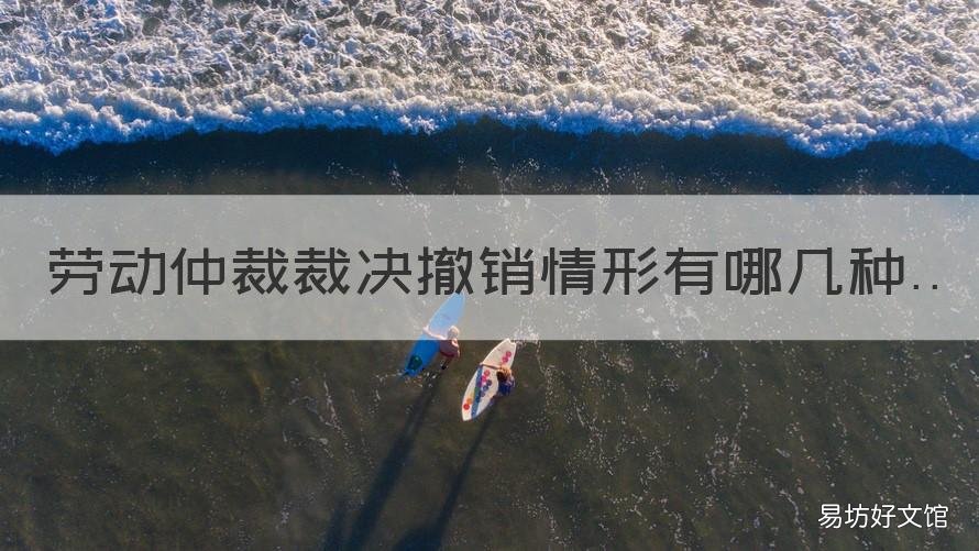 劳动仲裁裁决撤销情形有哪几种 劳动仲裁裁决撤销情形有哪几项