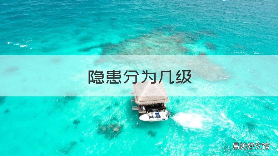 隐患分为几级 隐患分为几级是根据隐患整改