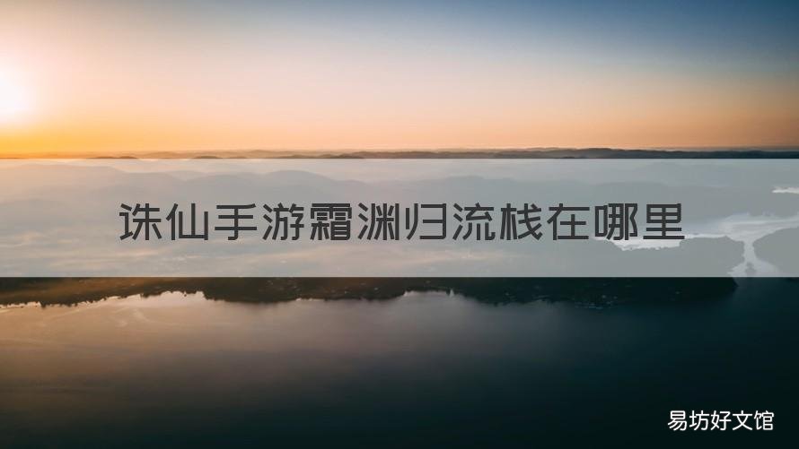 诛仙手游霜渊归流栈在哪里 诛仙手游归流栈玉先生在哪