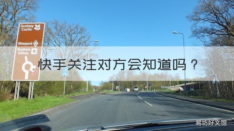 快手关注对方会知道吗 快手关注别人,对方会知道吗