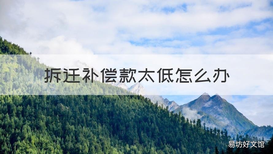拆迁补偿款太低怎么办 拆迁补偿款太低怎么办呢