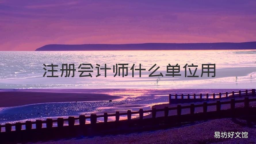 注册会计师什么单位用 注册会计师工作单位