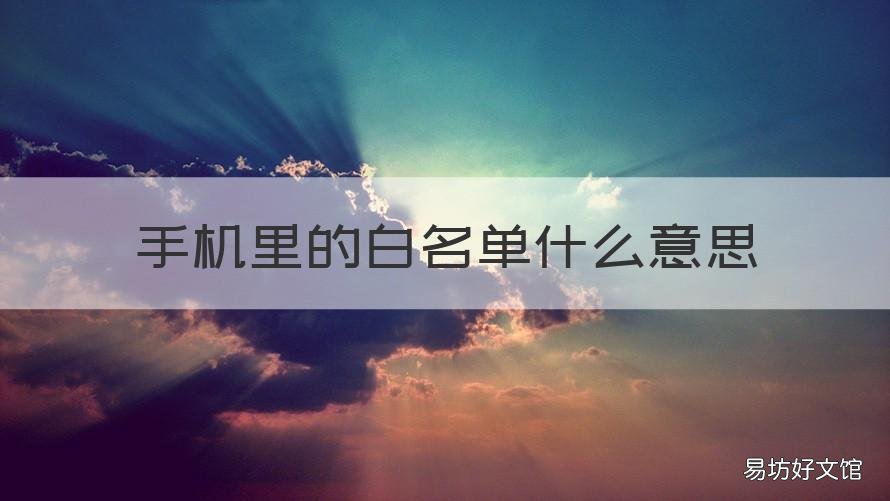 手机里的白名单什么意思 手机的白名单是什么意思
