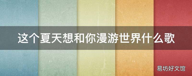 这个夏天想和你漫游世界什么歌 这夏天想和你环游世界