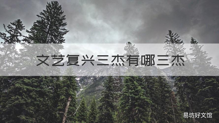 文艺复兴三杰有哪三杰 文艺复兴三杰有哪三杰之一