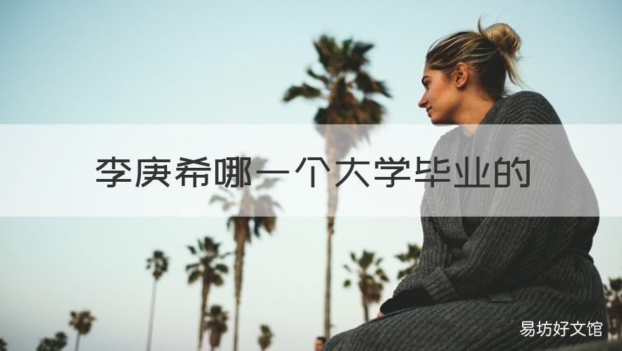 李庚希哪一个大学毕业的 李庚希哪里毕业的