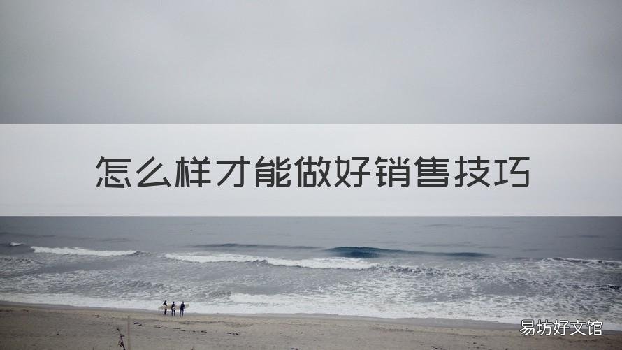 怎么样才能做好销售技巧 如何做好销售技巧