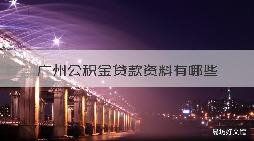 广州公积金贷款资料有哪些 广州公积金贷款需要什么资料