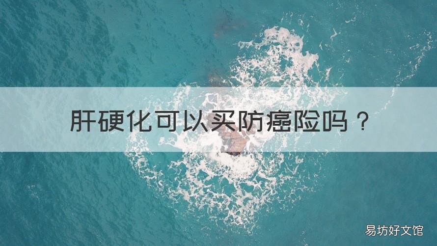 肝硬化可以买防癌险吗 肝硬化可以买防癌险吗多少钱