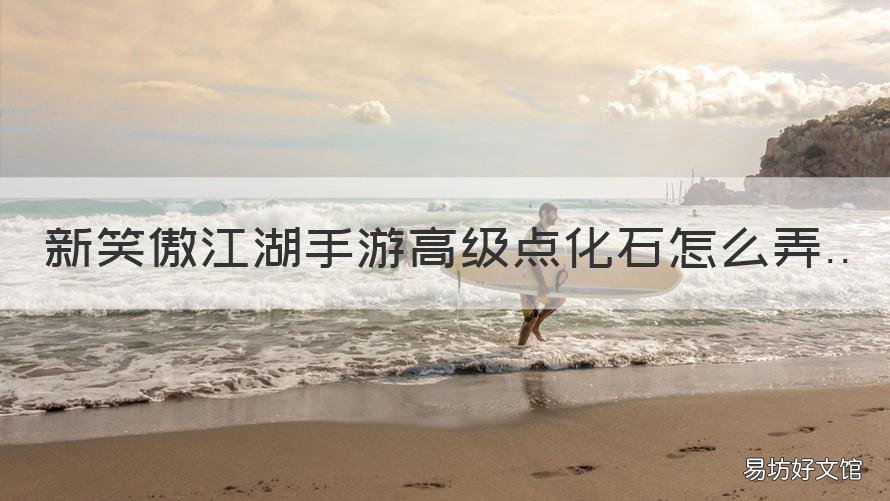新笑傲江湖手游高级点化石怎么弄 新笑傲江湖手游高级点化石怎么刷