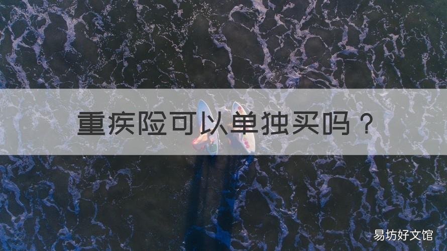 重疾险可以单独买吗 重疾险可以单独买吗费用是多少