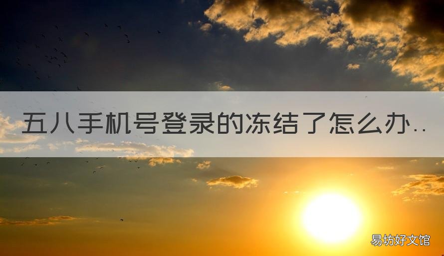 五八手机号登录的冻结了怎么办 手机账号冻结怎么解冻