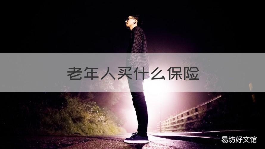 老年人买什么保险 河南给老年人买什么保险