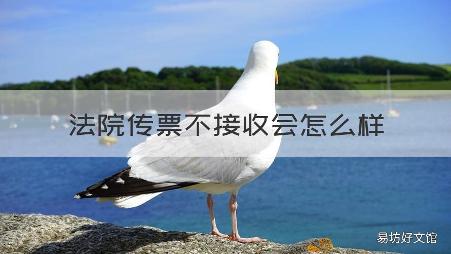 法院传票不接收会怎么样 法院传票不接收怎么办