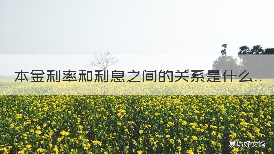本金利率和利息之间的关系是什么 本金和利息和利率之间的关系