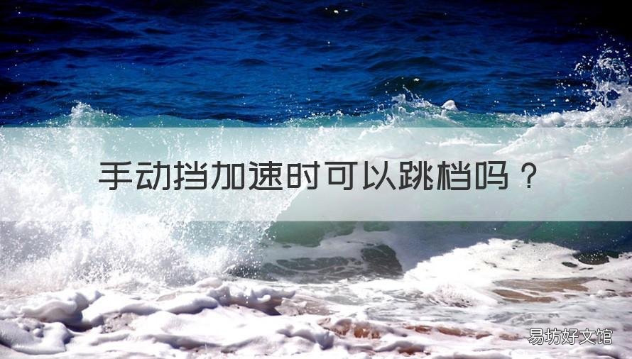 手动挡加速时可以跳档吗 手动能直接跳档吗