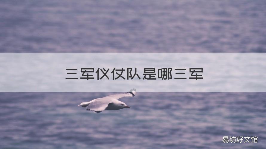 三军仪仗队是哪三军 三军仪仗队的三军指的是什么