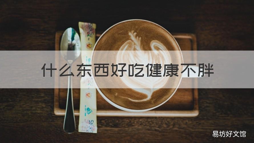 什么东西好吃健康不胖 不胖还好吃的东西