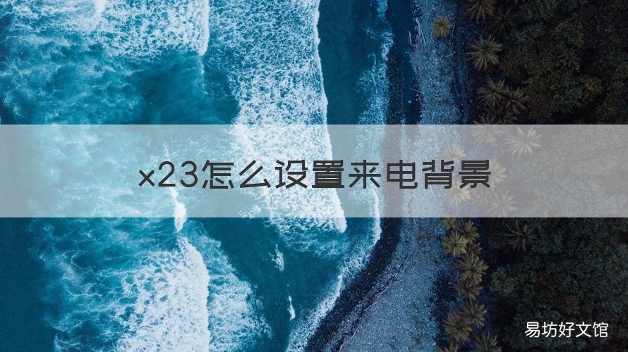 x23怎么设置来电背景 x23怎么设置来电背景图
