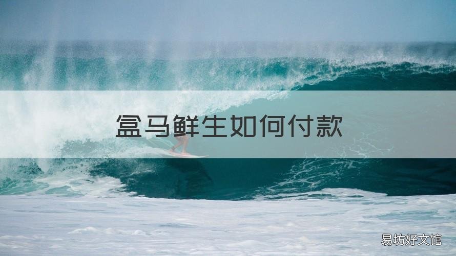 盒马鲜生如何付款 盒马鲜生如何付款给商家