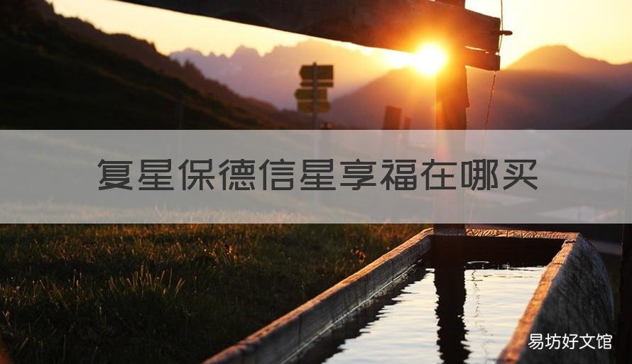 复星保德信星享福在哪买 复星保德信星无忧