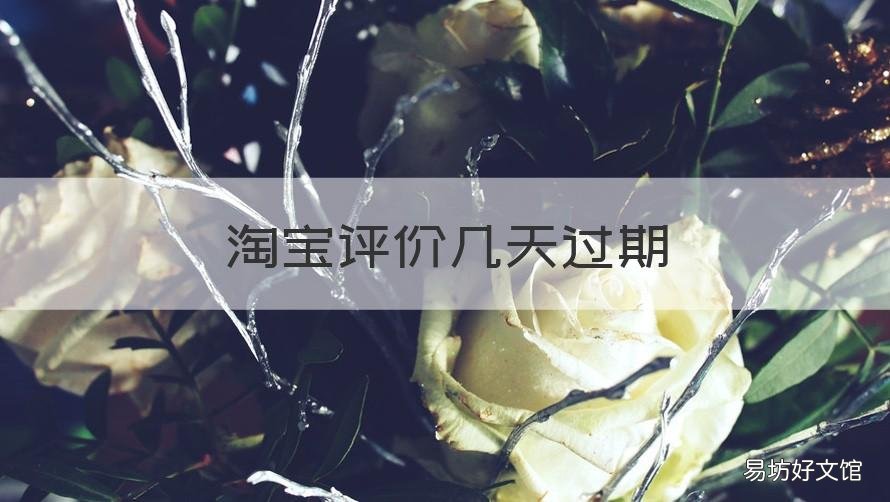淘宝评价几天过期 淘宝评论过期时间