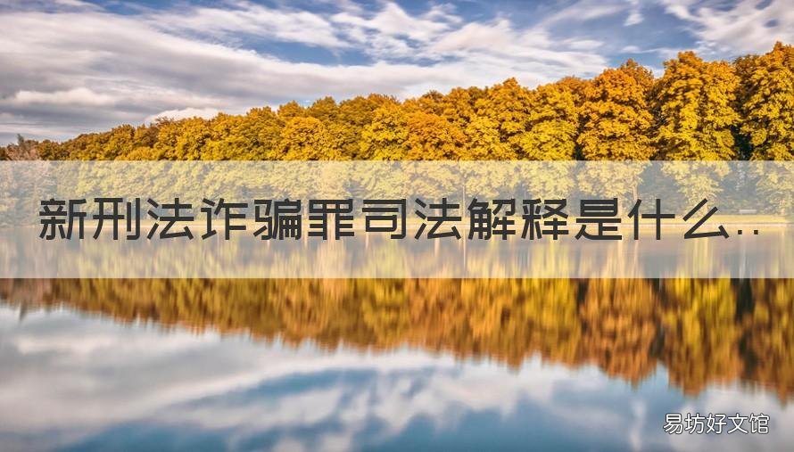 新刑法诈骗罪司法解释是什么 最新诈骗罪的司法解释
