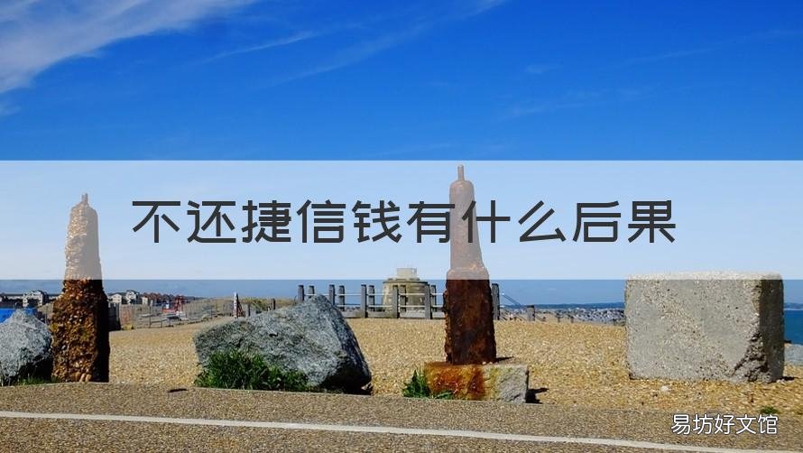 不还捷信钱有什么后果 捷信的钱不还有事吗