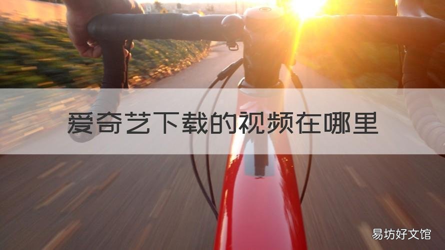 爱奇艺下载的视频在哪里 爱奇艺下载的视频在哪儿