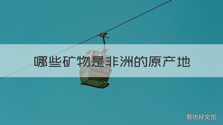 哪些矿物是非洲的原产地 非洲的矿产和物产