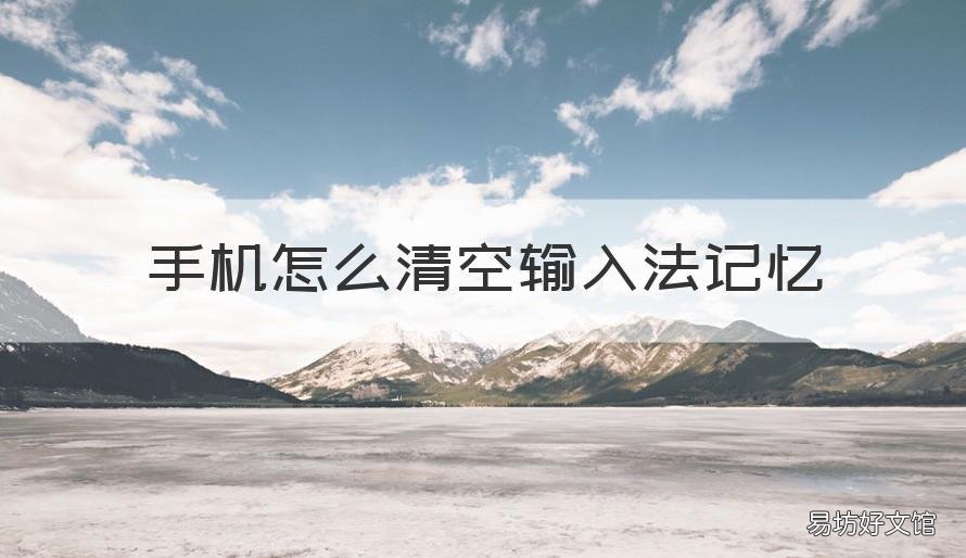 手机怎么清空输入法记忆 手机怎么清空输入法记忆历史记录