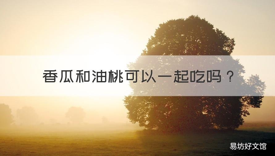 香瓜和油桃可以一起吃吗 香瓜和油桃可以一起吃吗会中毒吗