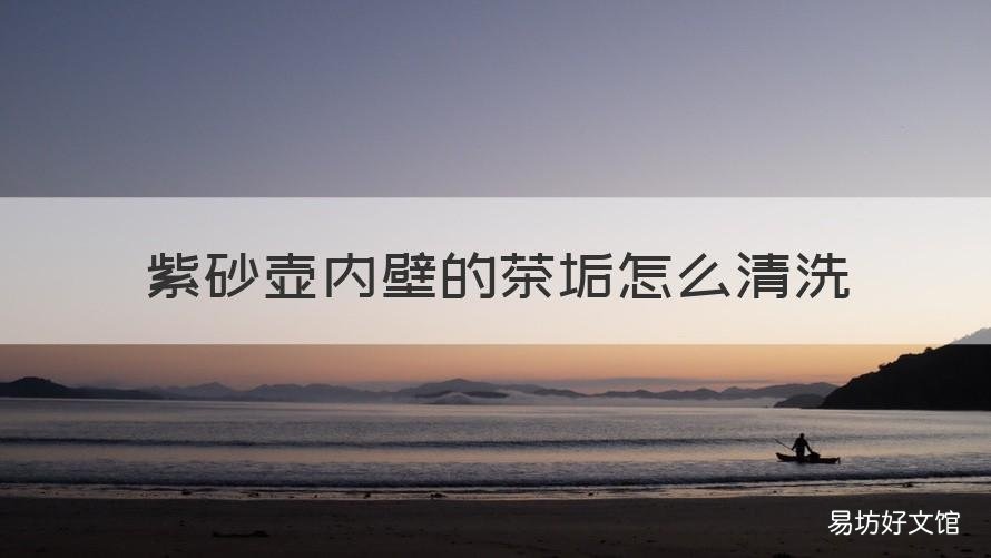 紫砂壶内壁的茶垢怎么清洗 紫砂壶内壁的茶垢怎么清洗掉