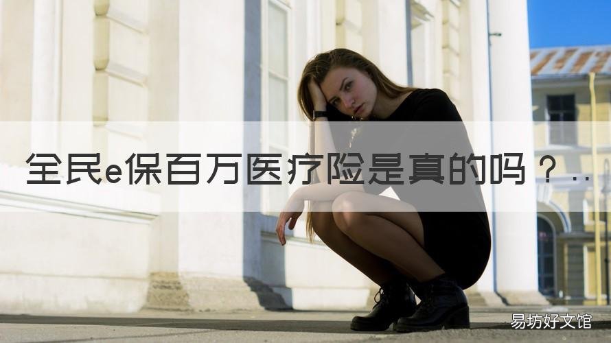 全民e保百万医疗险是真的吗 轻松e保百万医疗险是不是真实可信