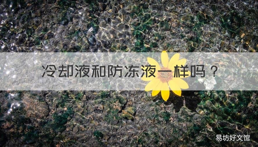 冷却液和防冻液一样吗 冷却液和防冻液一样吗?