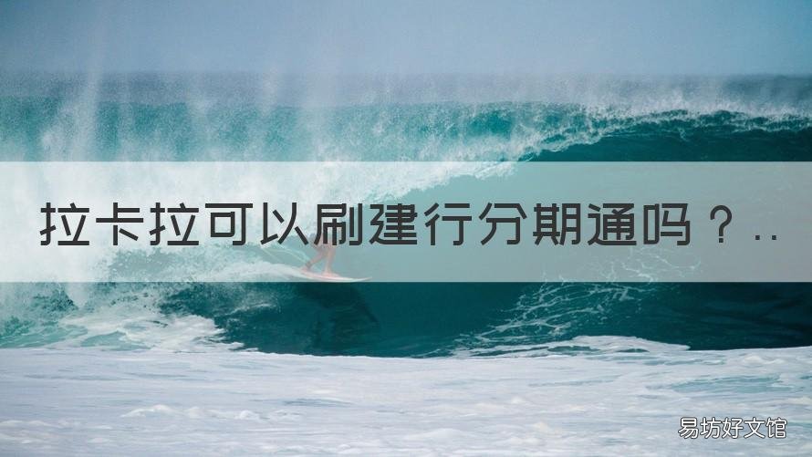 拉卡拉可以刷建行分期通吗 建行分期通可以用拉卡拉刷吗