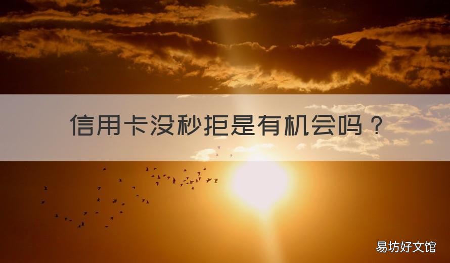信用卡没秒拒是有机会吗 办信用卡没有秒拒能通过吗