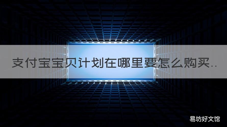 支付宝宝贝计划在哪里要怎么购买 支付宝如何查看自己加入的计划
